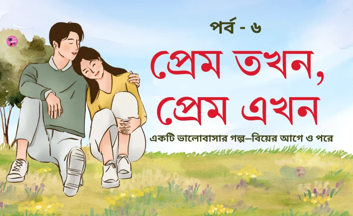 প্রেম তখন প্রেম এখন পর্ব ৬